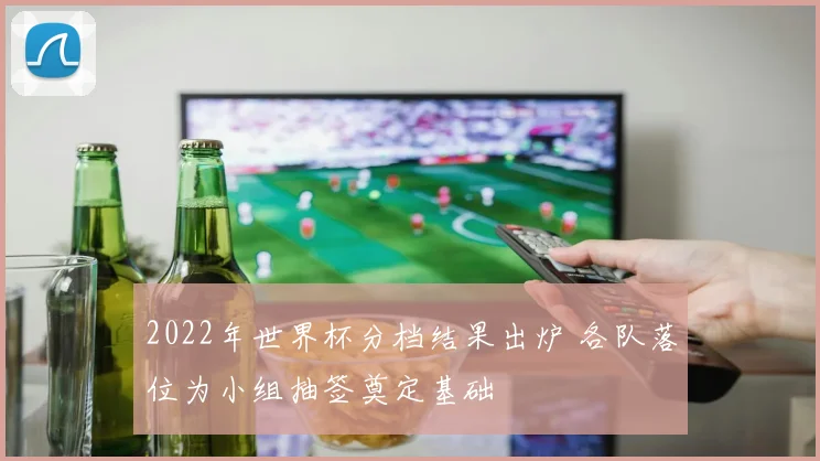 2022年世界杯分档结果出炉 各队落位为小组抽签奠定基础