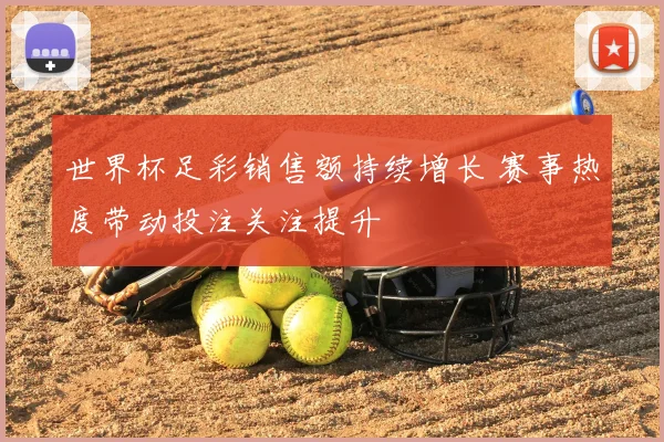 世界杯足彩销售额持续增长 赛事热度带动投注关注提升