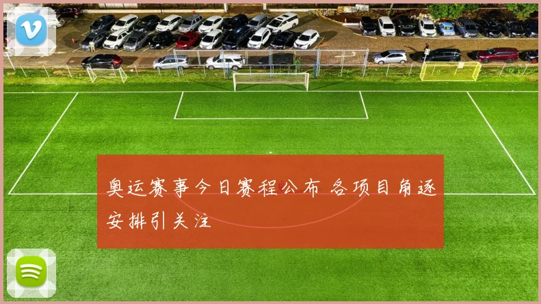 奥运赛事今日赛程公布 各项目角逐安排引关注