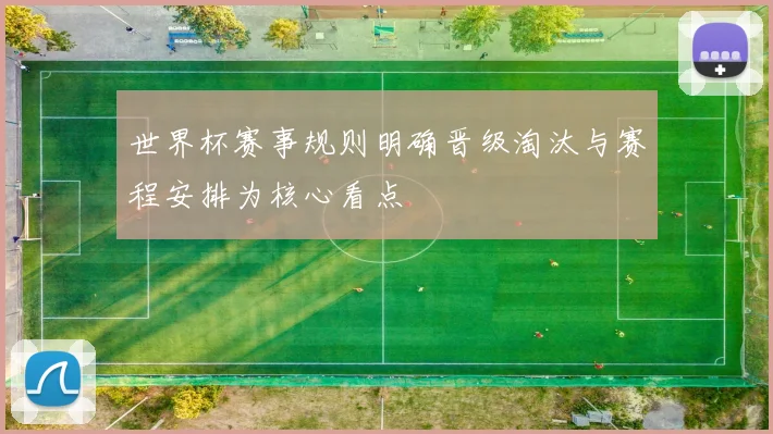 世界杯赛事规则明确晋级淘汰与赛程安排为核心看点