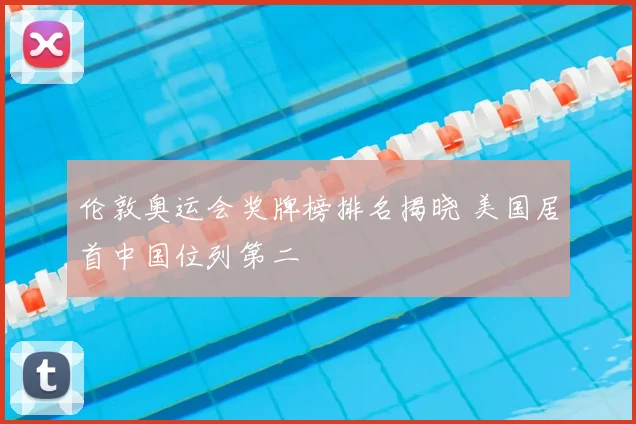 伦敦奥运会奖牌榜排名揭晓 美国居首中国位列第二