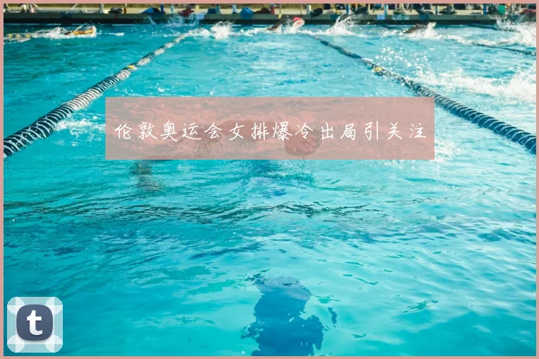 伦敦奥运会女排爆冷出局引关注