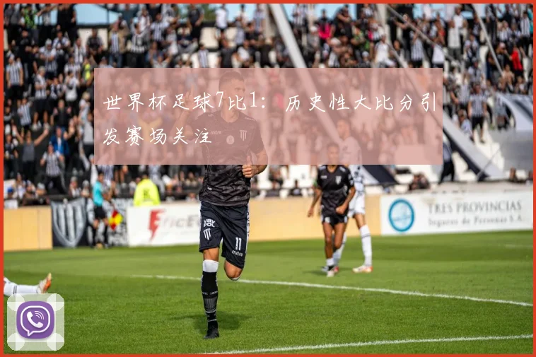 世界杯足球7比1：历史性大比分引发赛场关注