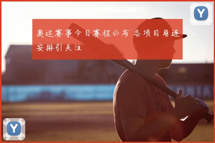 奥运赛事今日赛程公布 各项目角逐安排引关注