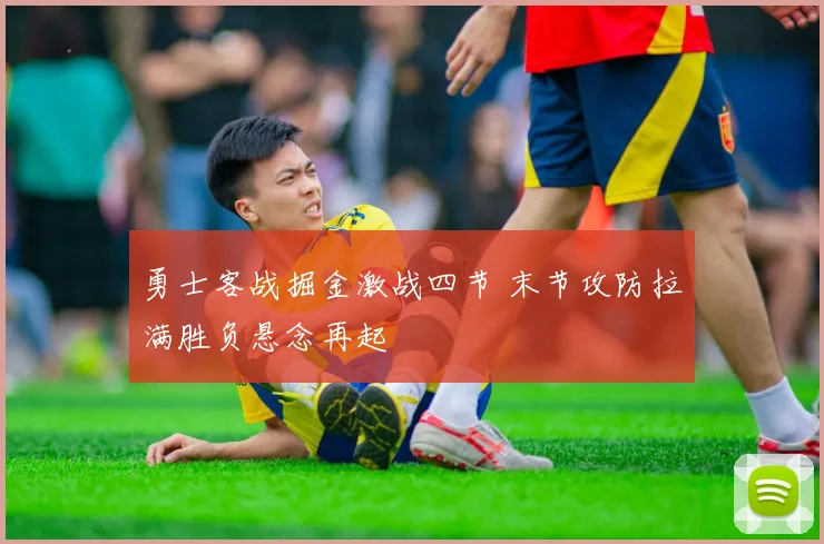 勇士客战掘金激战四节 末节攻防拉满胜负悬念再起