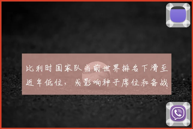 比利时国家队当前世界排名下滑至近年低位，或影响种子席位和备战策略