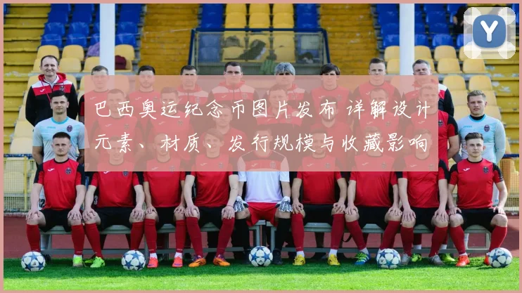 巴西奥运纪念币图片发布 详解设计元素、材质、发行规模与收藏影响