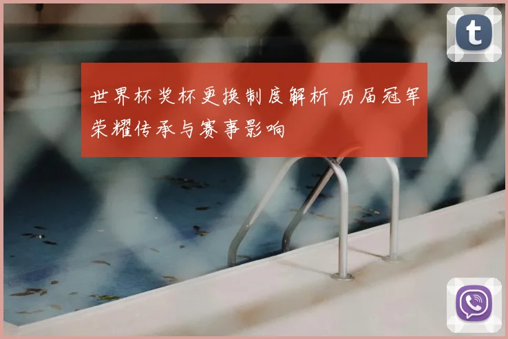 世界杯奖杯更换制度解析 历届冠军荣耀传承与赛事影响