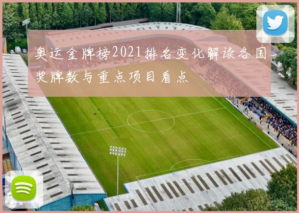 奥运金牌榜2021排名变化解读各国奖牌数与重点项目看点