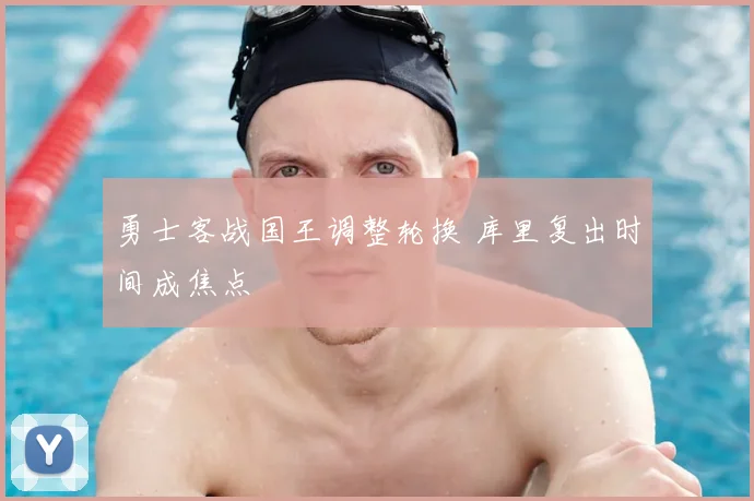 勇士客战国王调整轮换 库里复出时间成焦点