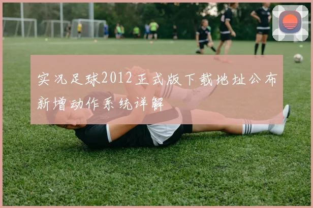 实况足球2012正式版下载地址公布新增动作系统详解