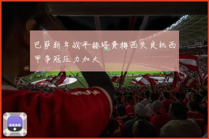 巴萨新年战平赫塔费梅西失良机西甲争冠压力加大