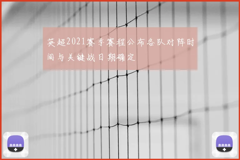 英超2021赛季赛程公布各队对阵时间与关键战日期确定