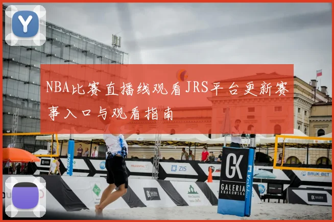 NBA比赛直播线观看JRS平台更新赛事入口与观看指南