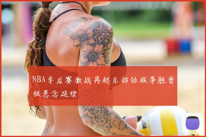 NBA季后赛激战再起东部劲旅争胜晋级悬念延续