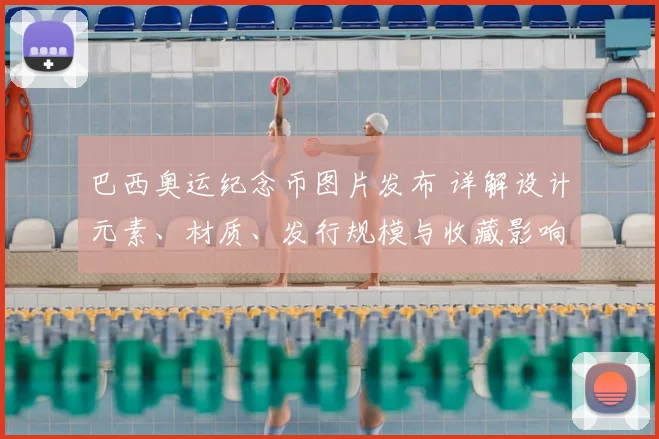 巴西奥运纪念币图片发布 详解设计元素、材质、发行规模与收藏影响