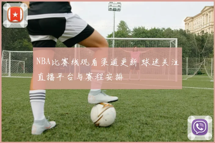 NBA比赛线观看渠道更新 球迷关注直播平台与赛程安排