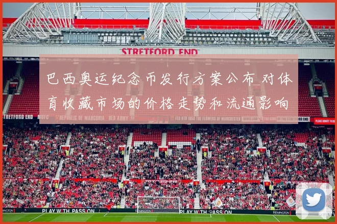 巴西奥运纪念币发行方案公布 对体育收藏市场的价格走势和流通影响评估