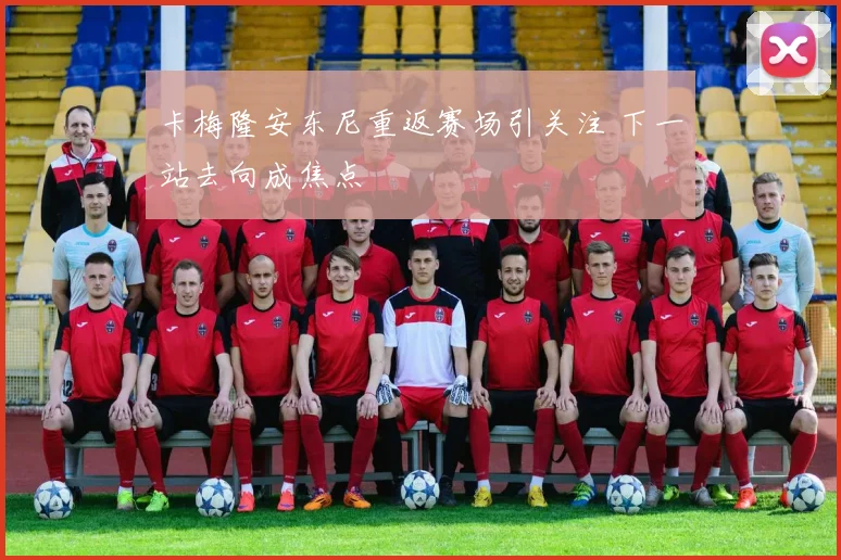 卡梅隆安东尼重返赛场引关注 下一站去向成焦点