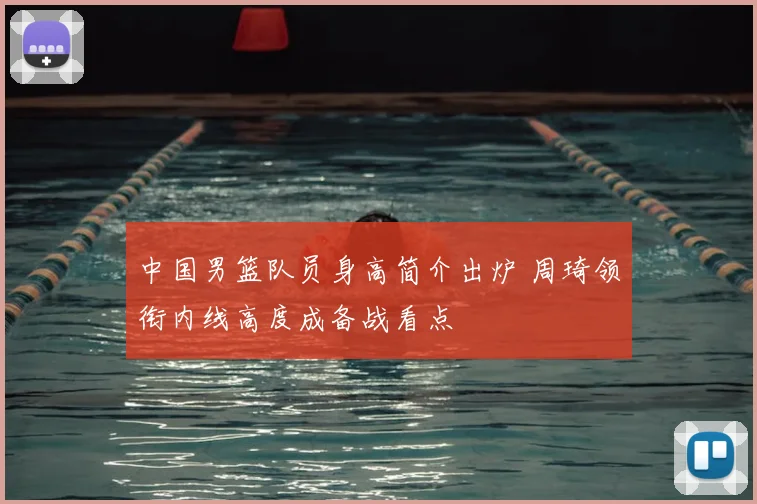 中国男篮队员身高简介出炉 周琦领衔内线高度成备战看点