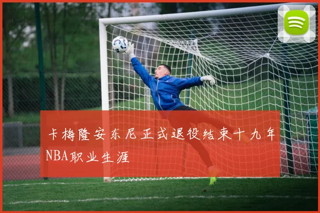 卡梅隆安东尼正式退役结束十九年NBA职业生涯