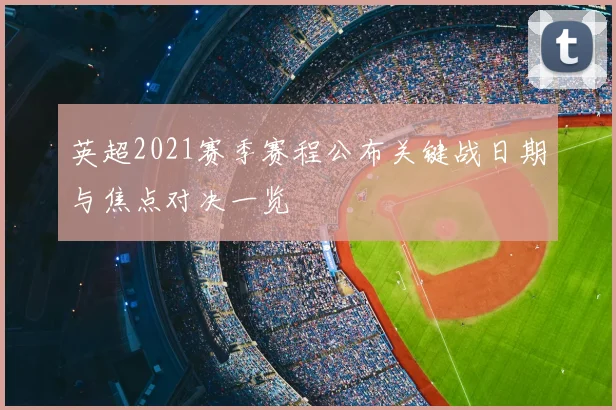 英超2021赛季赛程公布关键战日期与焦点对决一览