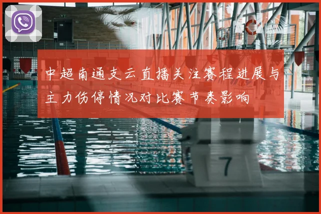 中超南通支云直播关注赛程进展与主力伤停情况对比赛节奏影响