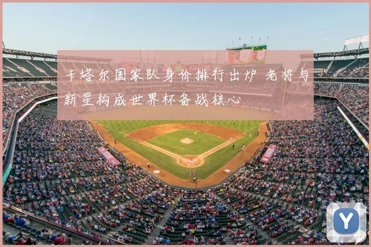 卡塔尔国家队身价排行出炉 老将与新星构成世界杯备战核心