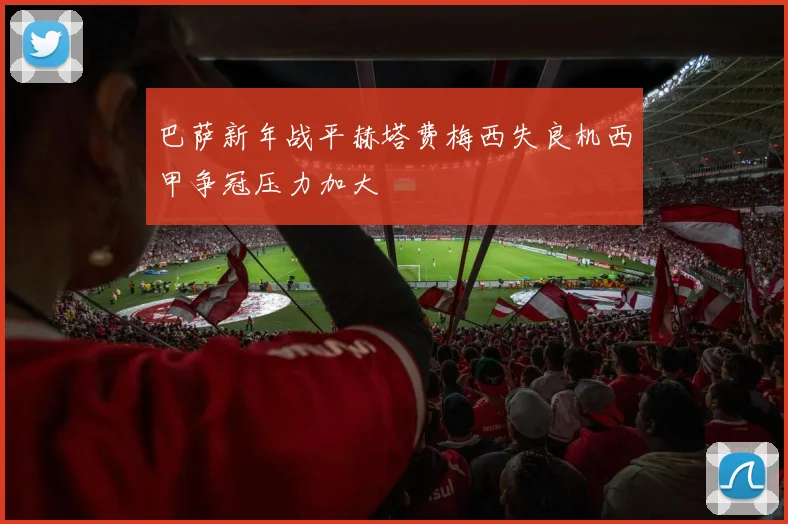 巴萨新年战平赫塔费梅西失良机西甲争冠压力加大