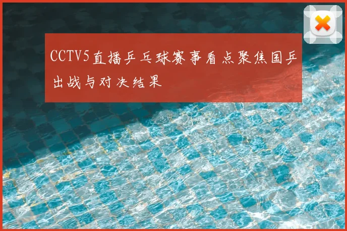 CCTV5直播乒乓球赛事看点聚焦国乒出战与对决结果