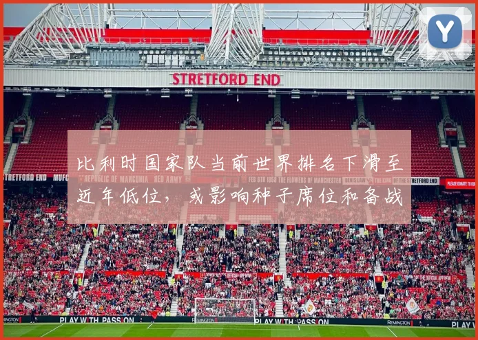 比利时国家队当前世界排名下滑至近年低位，或影响种子席位和备战策略