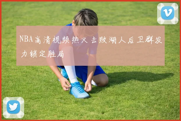 NBA高清视频热火击败湖人后卫群发力锁定胜局