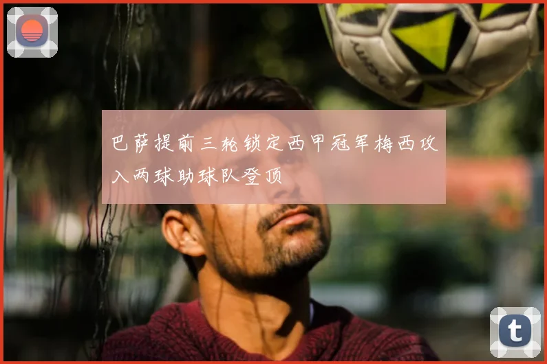 巴萨提前三轮锁定西甲冠军梅西攻入两球助球队登顶